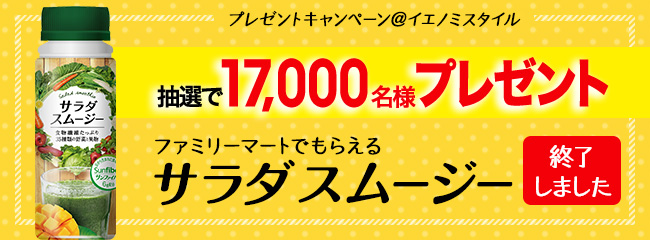 イエノミスタイルのプレゼントキャンペーン　ファミリーマートでいまスグもらえる！　サラダスムージー【終了しました】